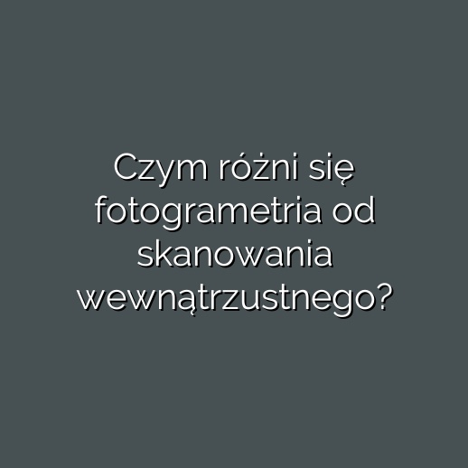 Czym różni się fotogrametria od skanowania wewnątrzustnego?