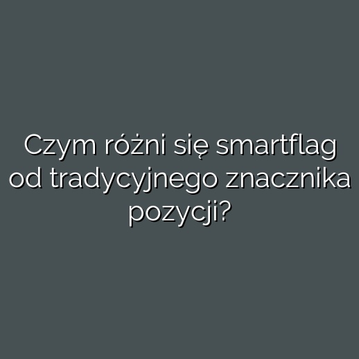 Czym różni się smartflag od tradycyjnego znacznika pozycji?