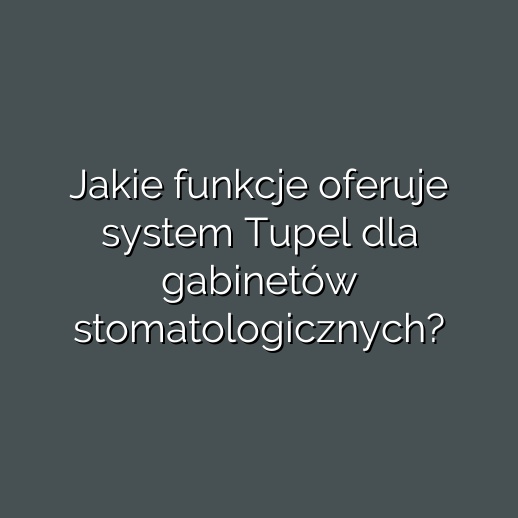 Jakie funkcje oferuje system Tupel dla gabinetów stomatologicznych?