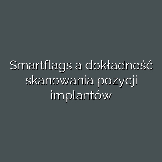 Smartflags a dokładność skanowania pozycji implantów