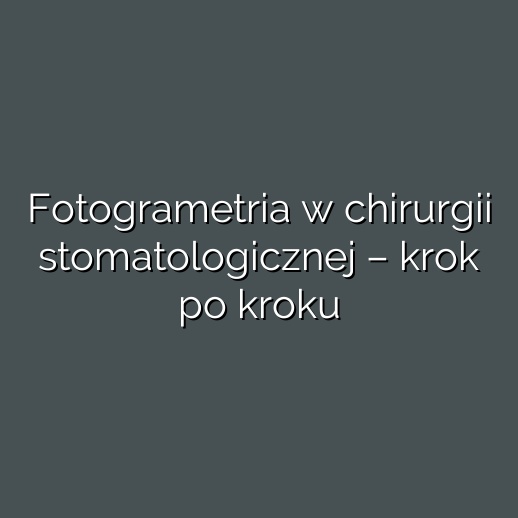 Fotogrametria w chirurgii stomatologicznej – krok po kroku