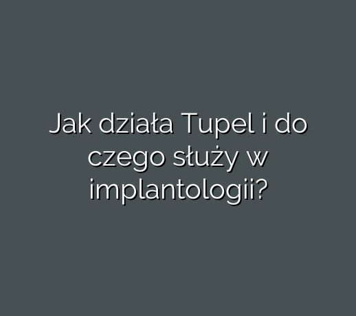 Jak działa Tupel i do czego służy w implantologii?