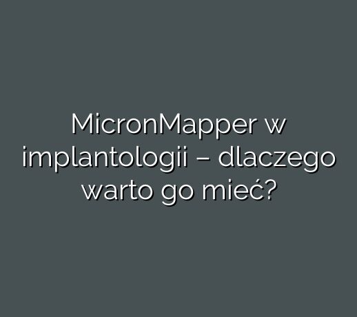 MicronMapper w implantologii – dlaczego warto go mieć?