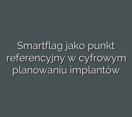 Smartflag jako punkt referencyjny w cyfrowym planowaniu implantów