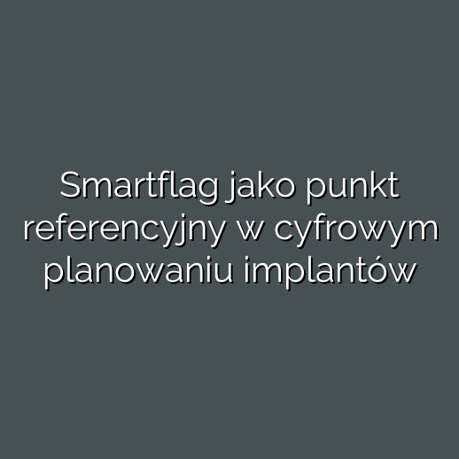 Smartflag jako punkt referencyjny w cyfrowym planowaniu implantów