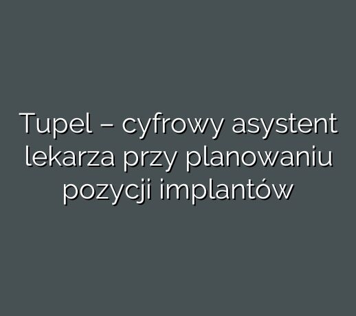 Tupel – cyfrowy asystent lekarza przy planowaniu pozycji implantów