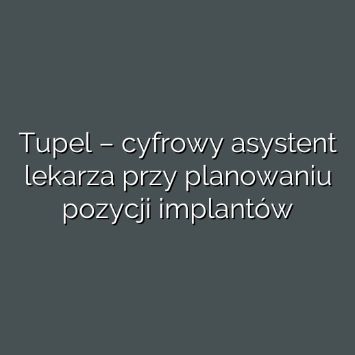 Tupel – cyfrowy asystent lekarza przy planowaniu pozycji implantów