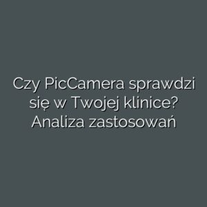 Czy PicCamera sprawdzi się w Twojej klinice? Analiza zastosowań