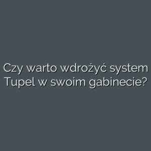 Czy warto wdrożyć system Tupel w swoim gabinecie?
