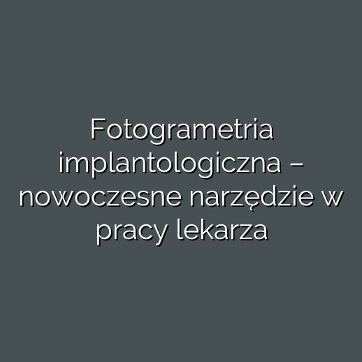 Fotogrametria implantologiczna – nowoczesne narzędzie w pracy lekarza