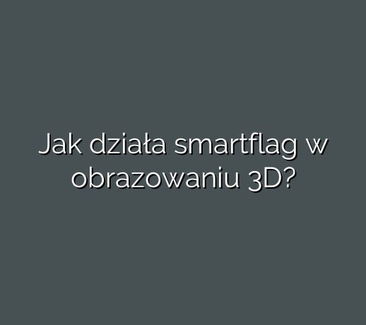 Jak działa smartflag w obrazowaniu 3D?