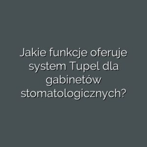 Jakie funkcje oferuje system Tupel dla gabinetów stomatologicznych?