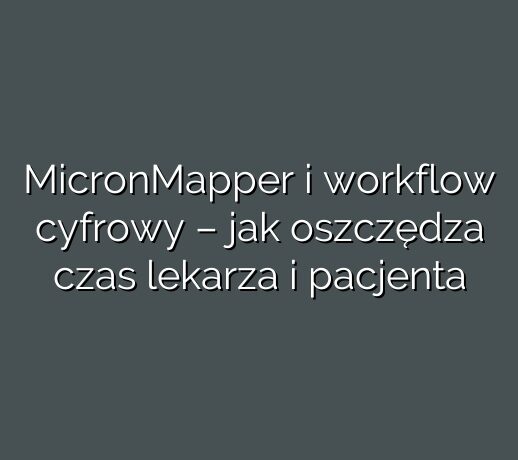 MicronMapper i workflow cyfrowy – jak oszczędza czas lekarza i pacjenta
