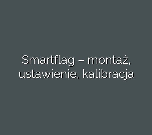 Smartflag – montaż, ustawienie, kalibracja