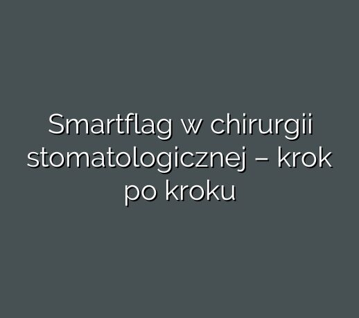 Smartflag w chirurgii stomatologicznej – krok po kroku