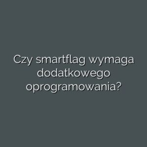 Czy smartflag wymaga dodatkowego oprogramowania?