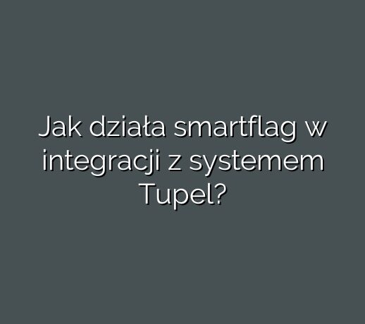 Jak działa smartflag w integracji z systemem Tupel?