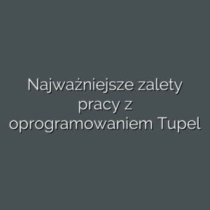 Najważniejsze zalety pracy z oprogramowaniem Tupel
