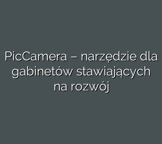PicCamera – narzędzie dla gabinetów stawiających na rozwój