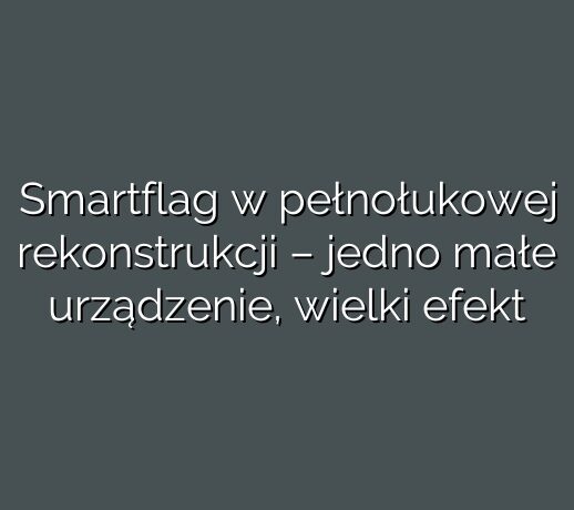 Smartflag w pełnołukowej rekonstrukcji – jedno małe urządzenie, wielki efekt