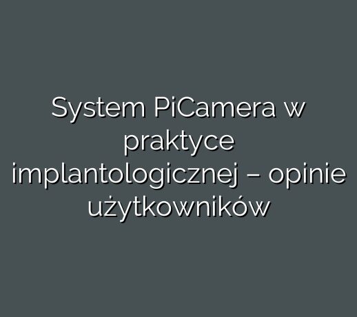 System PiCamera w praktyce implantologicznej – opinie użytkowników