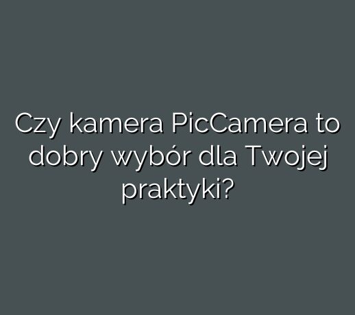 Czy kamera PicCamera to dobry wybór dla Twojej praktyki?