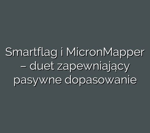 Smartflag i MicronMapper – duet zapewniający pasywne dopasowanie