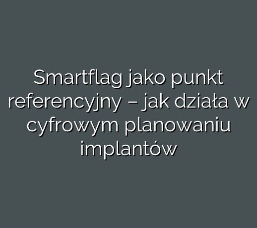 Smartflag jako punkt referencyjny – jak działa w cyfrowym planowaniu implantów