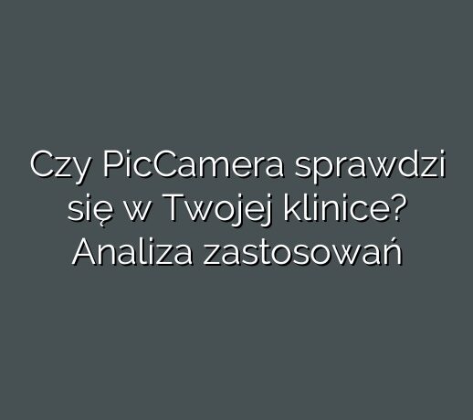 Czy PicCamera sprawdzi się w Twojej klinice? Analiza zastosowań
