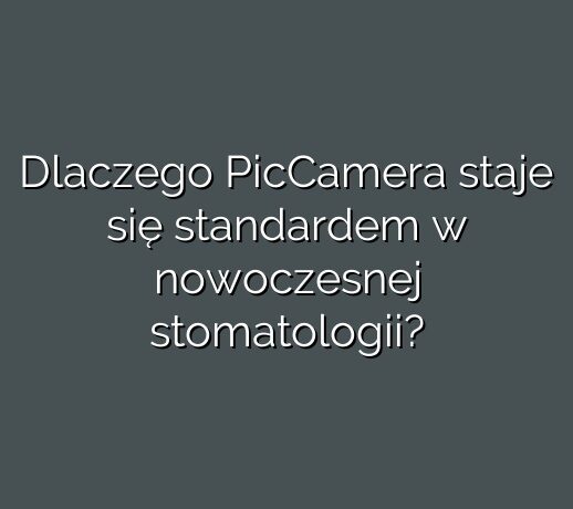 Dlaczego PicCamera staje się standardem w nowoczesnej stomatologii?