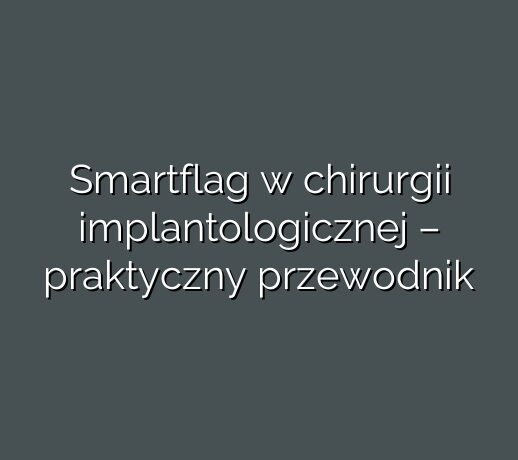 Smartflag w chirurgii implantologicznej – praktyczny przewodnik