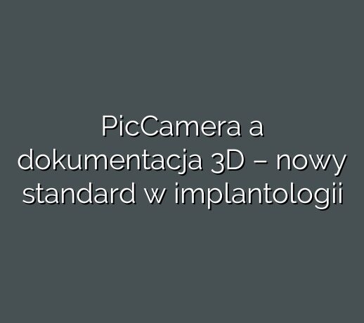 PicCamera a dokumentacja 3D – nowy standard w implantologii