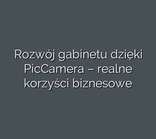 Rozwój gabinetu dzięki PicCamera – realne korzyści biznesowe
