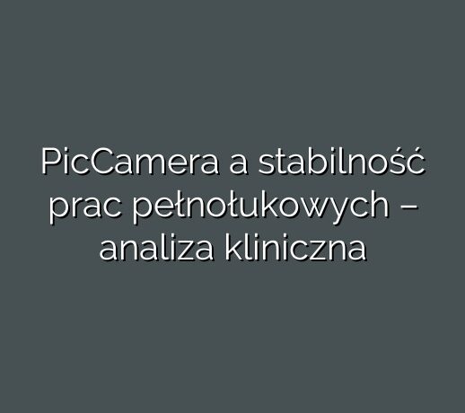 PicCamera a stabilność prac pełnołukowych – analiza kliniczna