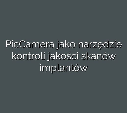 PicCamera jako narzędzie kontroli jakości skanów implantów