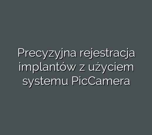 Precyzyjna rejestracja implantów z użyciem systemu PicCamera