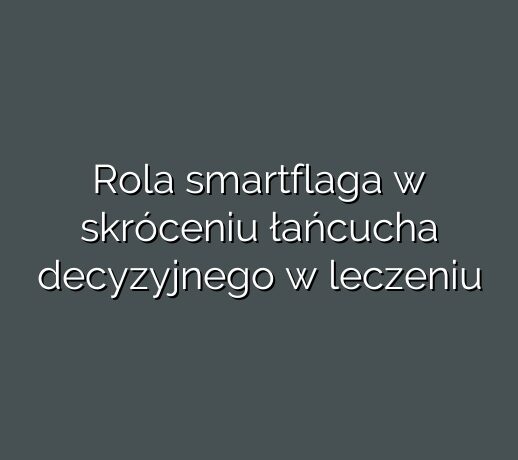 Rola smartflaga w skróceniu łańcucha decyzyjnego w leczeniu