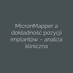 MicronMapper a dokładność pozycji implantów – analiza kliniczna