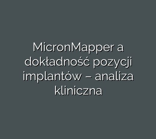 MicronMapper a dokładność pozycji implantów – analiza kliniczna