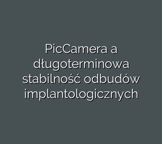 PicCamera a długoterminowa stabilność odbudów implantologicznych