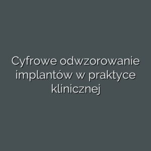 Cyfrowe odwzorowanie implantów w praktyce klinicznej