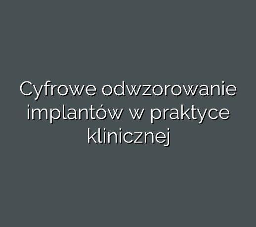 Cyfrowe odwzorowanie implantów w praktyce klinicznej