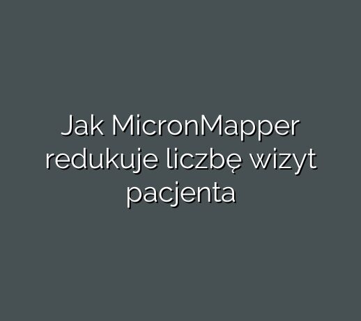 Jak MicronMapper redukuje liczbę wizyt pacjenta