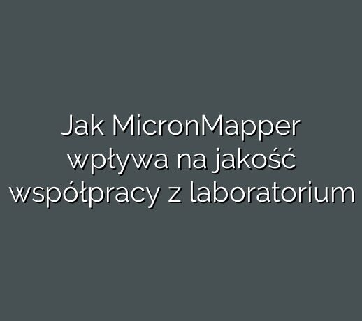 Jak MicronMapper wpływa na jakość współpracy z laboratorium