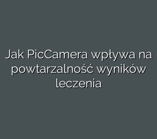 Jak PicCamera wpływa na powtarzalność wyników leczenia