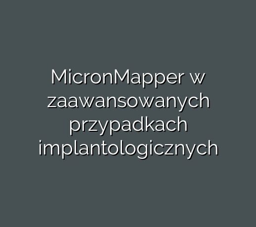 MicronMapper w zaawansowanych przypadkach implantologicznych